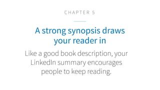 A strong synopsis draws
your reader in
Like a good book description, your
LinkedIn summary encourages
people to keep reading.
C H A P T E R 5
 