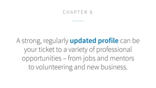 A strong, regularly updated profile can be
your ticket to a variety of professional
opportunities – from jobs and mentors
to volunteering and new business.
C H A P T E R 6
 