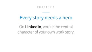 Every story needs a hero
On LinkedIn, you’re the central
character of your own work story.
C H A P T E R 1
 
