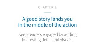 A good story lands you
in the middle of the action
Keep readers engaged by adding
interesting detail and visuals.
C H A P T E R 2
 