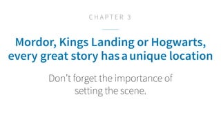 Mordor, King’s Landing or Hogwarts,
every great story hasaunique location
Don’t forget the importance of
setting the scene...
