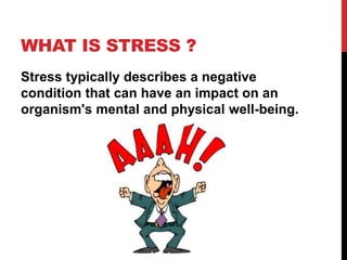 WHAT IS STRESS ?
Stress typically describes a negative
condition that can have an impact on an
organism's mental and physical well-being.
 
