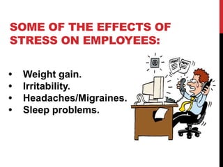 SOME OF THE EFFECTS OF
STRESS ON EMPLOYEES:
• Weight gain.
• Irritability.
• Headaches/Migraines.
• Sleep problems.
 
