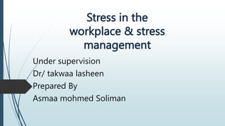 Stress in the
workplace & stress
management
Under supervision
Dr/ takwaa lasheen
Prepared By
Asmaa mohmed Soliman
 
