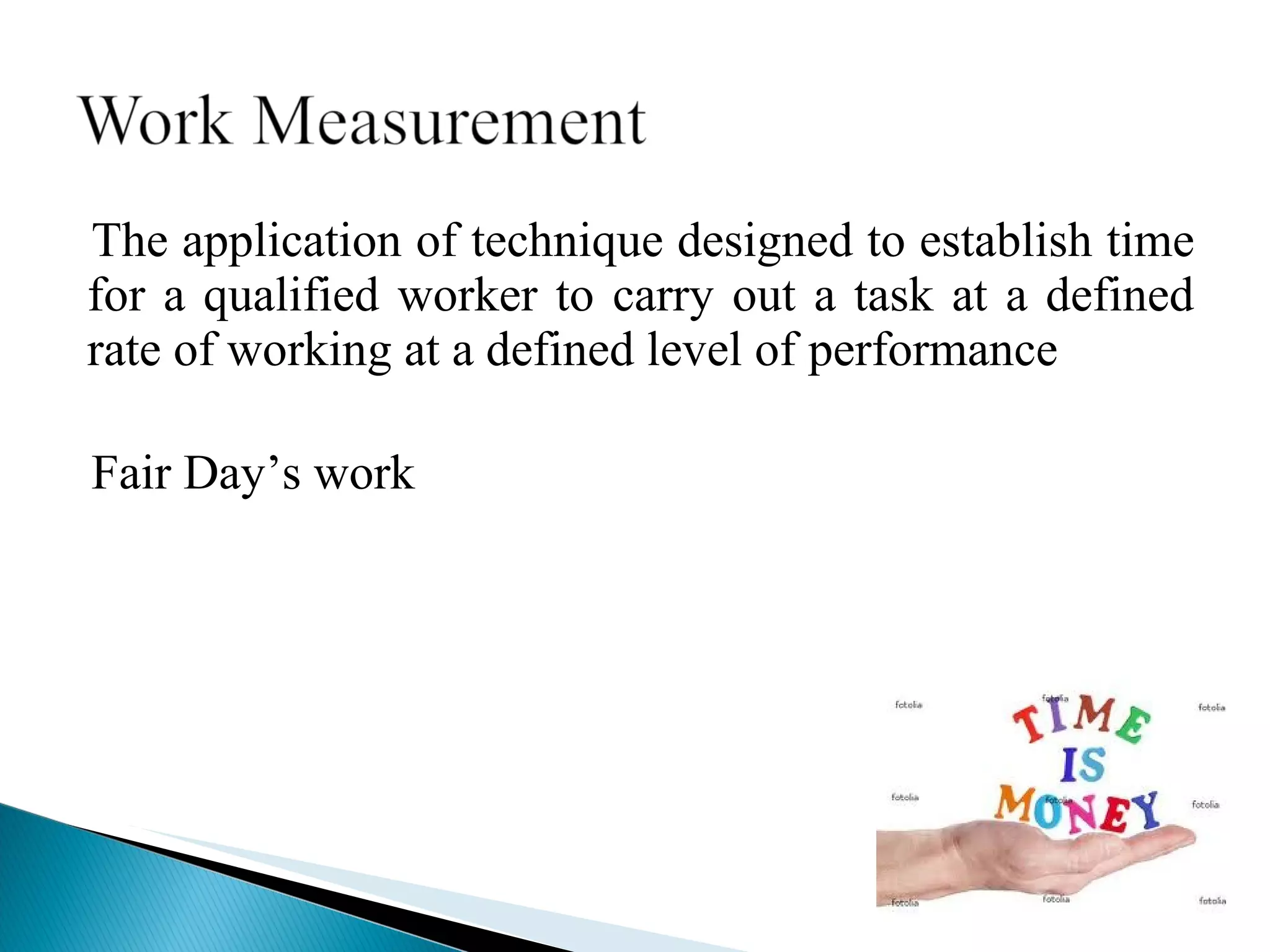The application of technique designed to establish time for a qualified worker to carry out a task at a defined rate of working at a defined level of performance Fair Day’s work 