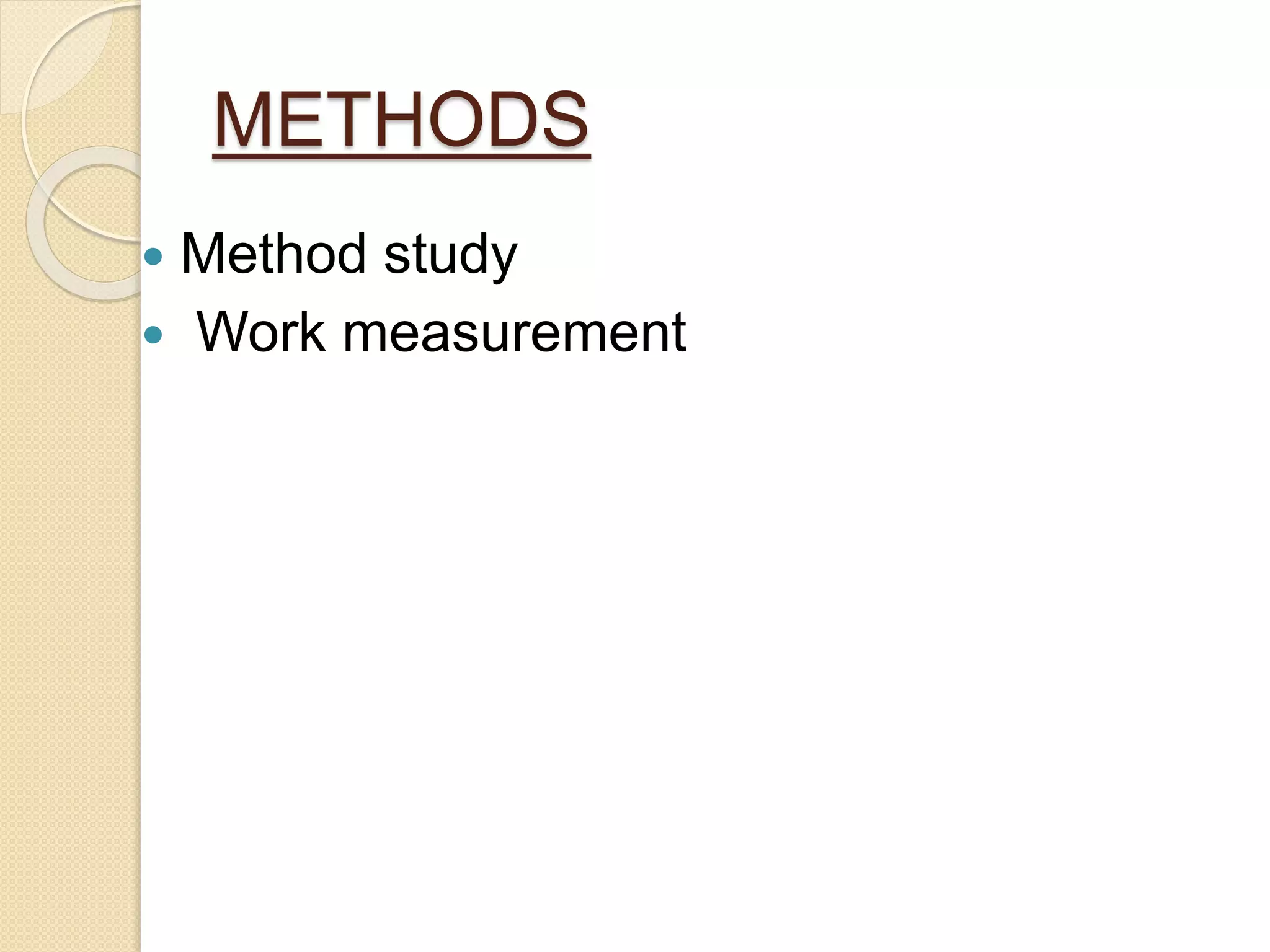 METHODS
 Method study
 Work measurement
 