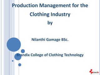 Production Management for the
Clothing Industry
by
Nilanthi Gamage BSc.
Brandix College of Clothing Technology
 