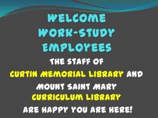 Welcome Work-Study Employees The staff of  Curtin Memorial Library and  Mount Saint Mary Curriculum Library  are happy you are here! 