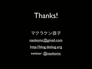 Thanks!
naokomc@gmail.com
http://blog.detlog.org
twitter: @naokomc