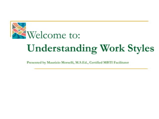 Welcome to:
Understanding Work Styles
Presented by Maurizio Morselli, M.S.Ed., Certified MBTI Facilitator
 