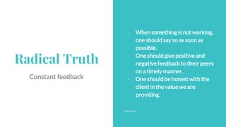 Radical Truth
Constant feedback
- When something is not working,
one should say so as soon as
possible.
- One should give ...