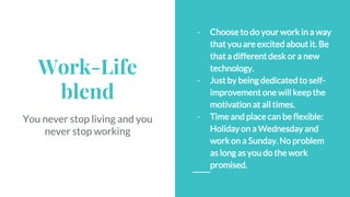Work-Life
blend
You never stop living and you
never stop working
- Choose to do your work in a way
that you are excited ab...