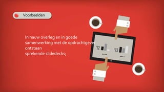 In nauw overleg en in goede
samenwerking met de opdrachtgever
ontstaan
sprekende slidedecks;
Voorbeelden
 