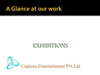EXHIBITIONS
Copious Entertainment Pvt.Ltd
 