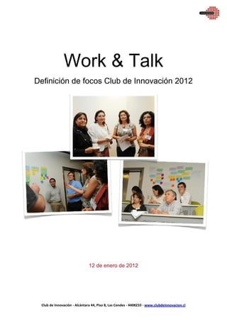 Club de Innovación - Alcántara 44, Piso 8, Las Condes - 4408233 - www.clubdeinnovacion.cl
Work & Talk
Definición de focos Club de Innovación 2012
12 de enero de 2012
 