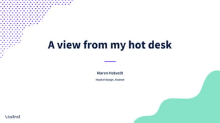 A view from my hot desk
Maren Hotvedt
Head of Design, Kindred
 