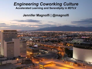 Engineering Coworking Culture
Accelerated Learning and Serendipity in #DTLV
Jennifer Magnolfi | @magnolfi
 