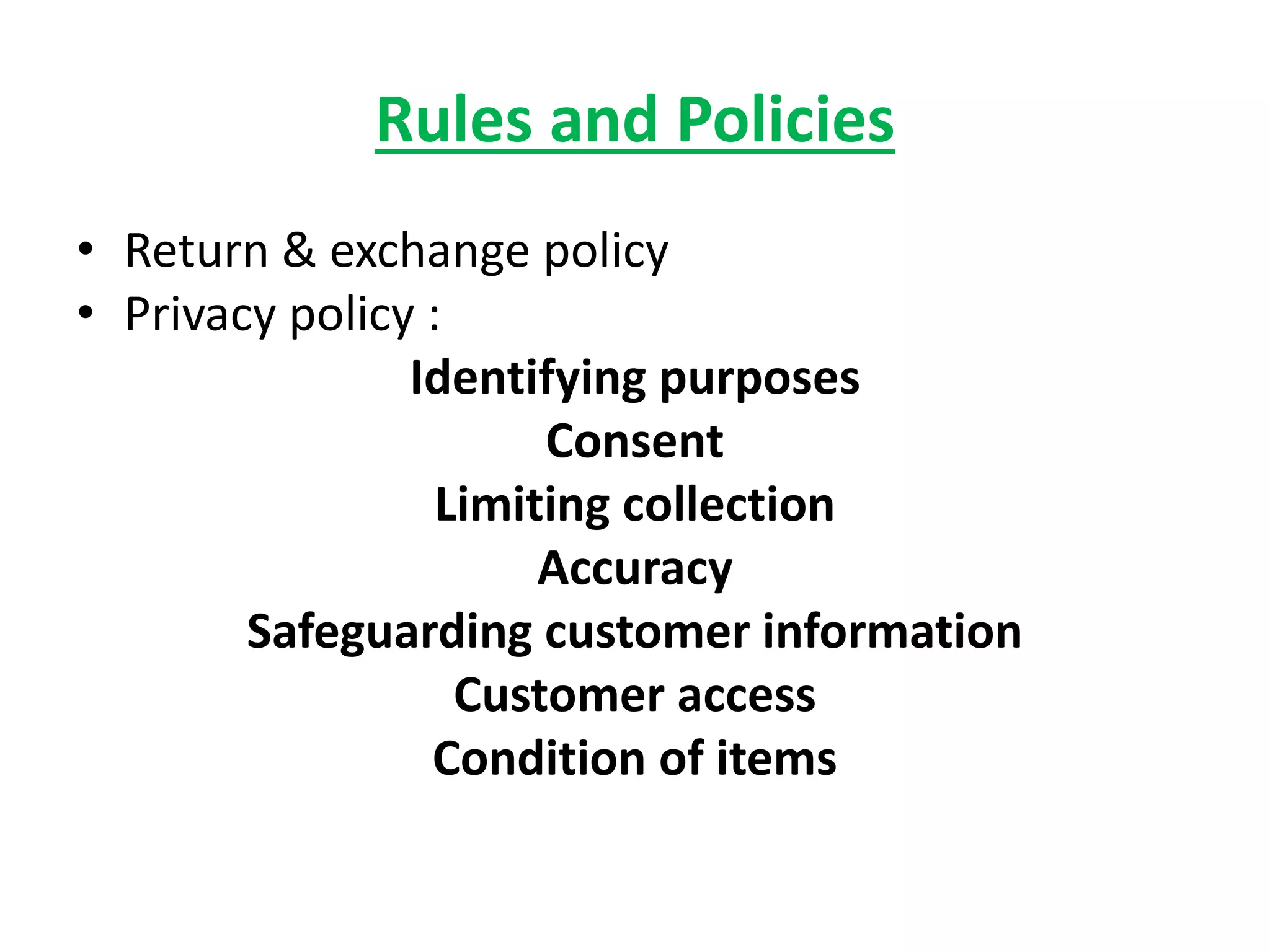 Rules and Policies
• Return & exchange policy
• Privacy policy :
Identifying purposes
Consent
Limiting collection
Accuracy
Safeguarding customer information
Customer access
Condition of items
 