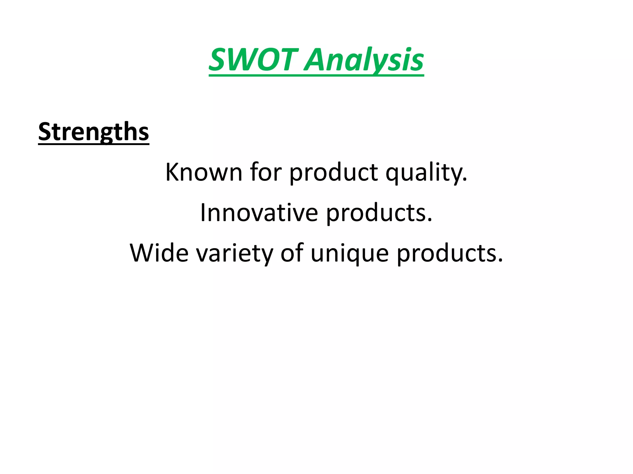 SWOT Analysis
Strengths
Known for product quality.
Innovative products.
Wide variety of unique products.
 