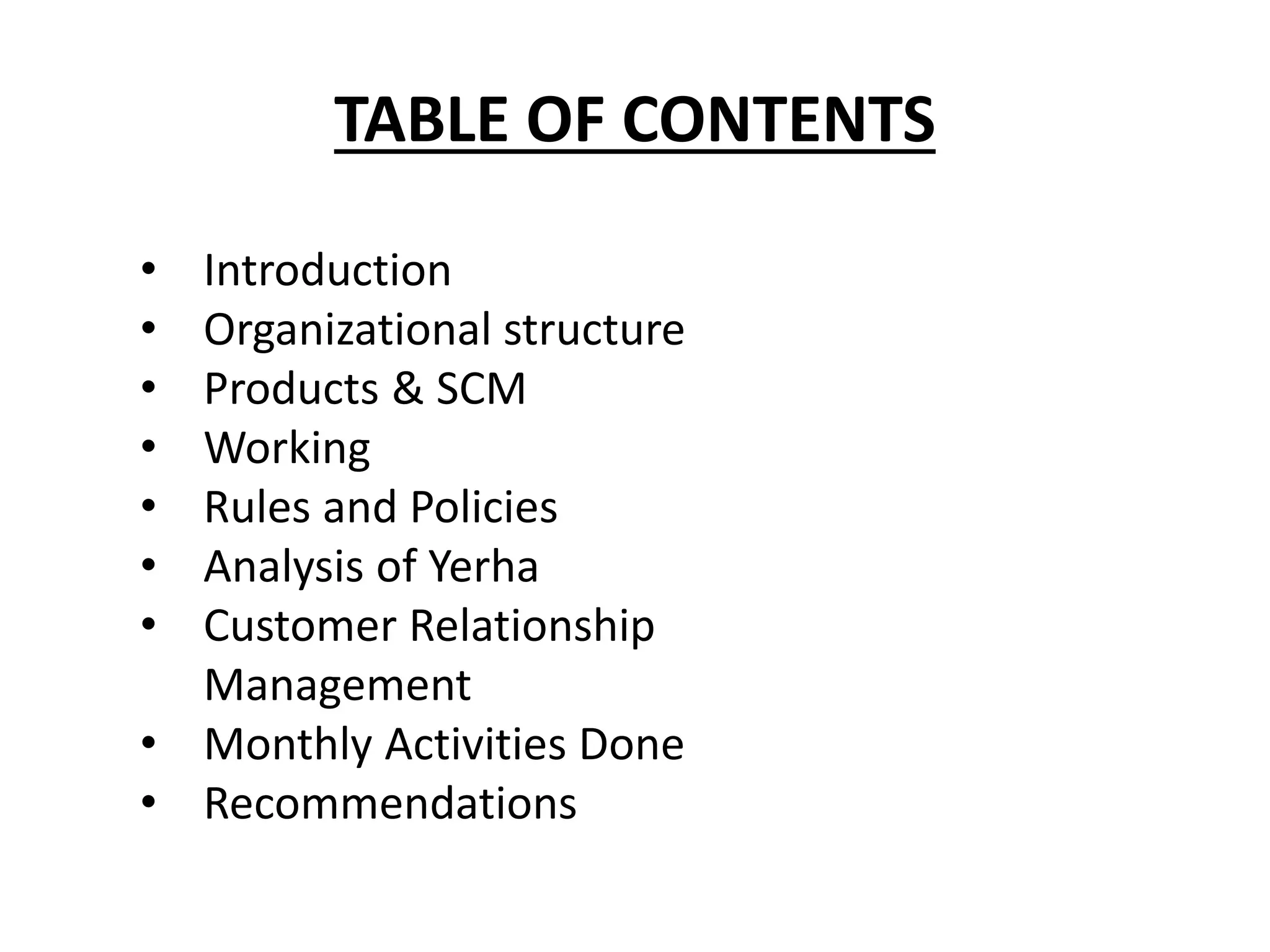 TABLE OF CONTENTS
• Introduction
• Organizational structure
• Products & SCM
• Working
• Rules and Policies
• Analysis of Yerha
• Customer Relationship
Management
• Monthly Activities Done
• Recommendations
 