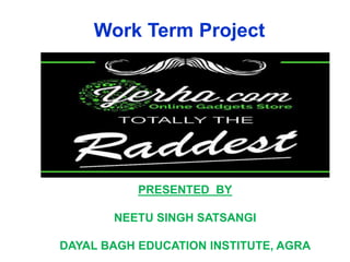 Work Term Project
PRESENTED BY
NEETU SINGH SATSANGI
DAYAL BAGH EDUCATION INSTITUTE, AGRA
 