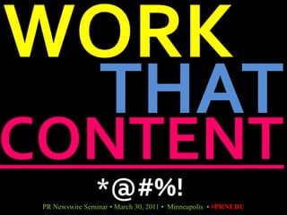 WORK THAT CONTENT *@#%! PR Newswire Seminar • March 30, 2011 •  Minneapolis  • #PRNEDU 