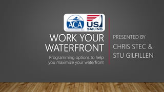 WORK YOUR
WATERFRONT
PRESENTED BY
CHRIS STEC &
STU GILFILLENProgramming options to help
you maximize your waterfront
 