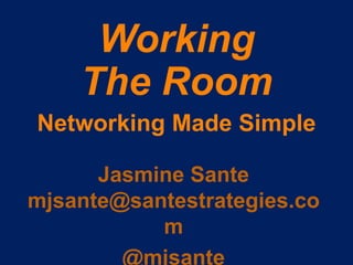 Working
The Room
Networking Made Simple
Jasmine Sante
@mjsante
 