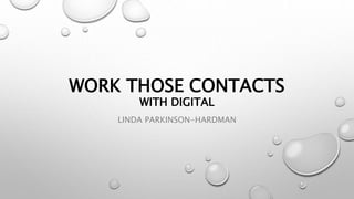 WORK THOSE CONTACTS
WITH DIGITAL
LINDA PARKINSON-HARDMAN
 