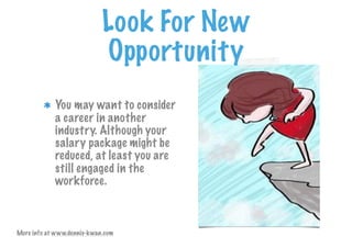 Look For New
Opportunity
You may want to consider
a career in another
industry. Although your
salary package might be
reduced, at least you are
still engaged in the
workforce.
More info at www.dennis-kwan.com
 