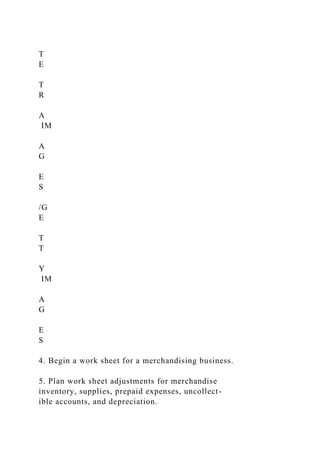 T
E
T
R
A
IM
A
G
E
S
/G
E
T
T
Y
IM
A
G
E
S
4. Begin a work sheet for a merchandising business.
5. Plan work sheet adjustments for merchandise
inventory, supplies, prepaid expenses, uncollect-
ible accounts, and depreciation.
 