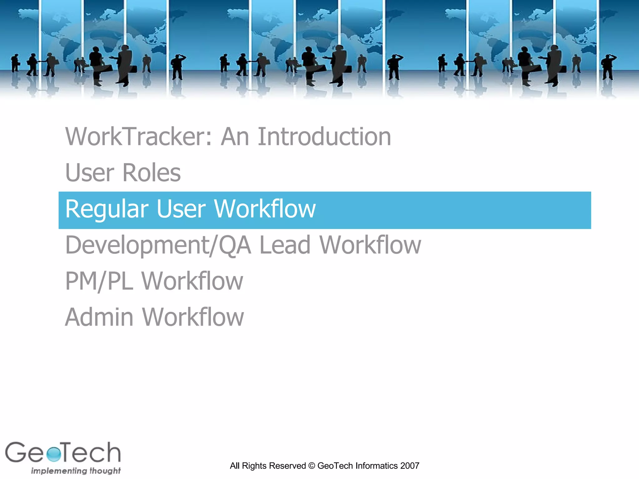 WorkTracker: An Introduction User Roles Regular User Workflow Development/QA Lead Workflow PM/PL Workflow Admin Workflow 