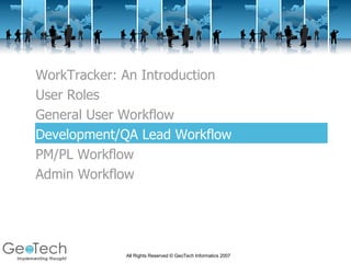 WorkTracker: An Introduction User Roles General User Workflow Development/QA Lead Workflow PM/PL Workflow Admin Workflow 