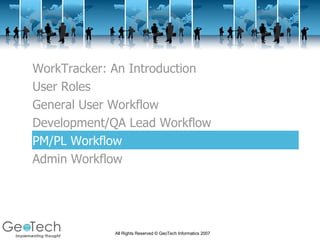 WorkTracker: An Introduction User Roles General User Workflow Development/QA Lead Workflow PM/PL Workflow Admin Workflow 