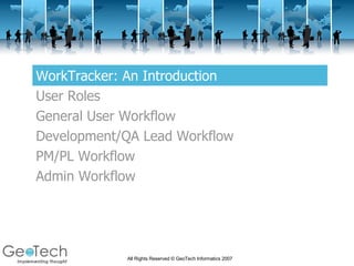 WorkTracker: An Introduction User Roles General User Workflow Development/QA Lead Workflow PM/PL Workflow Admin Workflow 