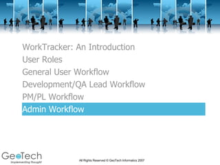 WorkTracker: An Introduction User Roles General User Workflow Development/QA Lead Workflow PM/PL Workflow Admin Workflow 