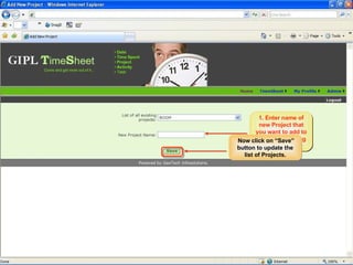 Admin User Workflow Adding a Project This would add a new Project in the list of existing Projects 1. Enter name of new Project that you want to add to the list of existing Projects Now click on “Save” button to update the list of Projects. 