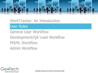 WorkTracker: An Introduction User Roles General User Workflow Development/QA Lead Workflow PM/PL Workflow Admin Workflow 