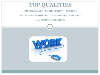 TOP QUALITIES
EMPLOYERS ARE LOOKING FOR WHEN HIRING
WHAT COUNTS MOST IN THE RECRUITING PROCESS?
ADJECTIVES AND NOUNS
 