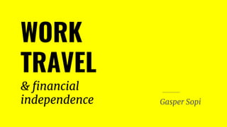 WORK
TRAVEL
& financial
independence Gasper Sopi
 