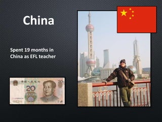 China
Spent 19 months in
China as EFL teacher
 