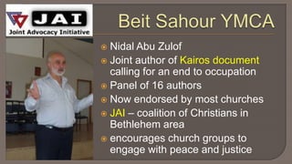 BeitSahour YMCANidal Abu ZulofJoint author of Kairos document calling for an end to occupationPanel of 16 authorsNow endorsed by most churchesJAI – coalition of Christians in Bethlehem areaencourages church groups to engage with peace and justice