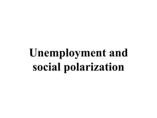 Unemployment and
social polarization
 