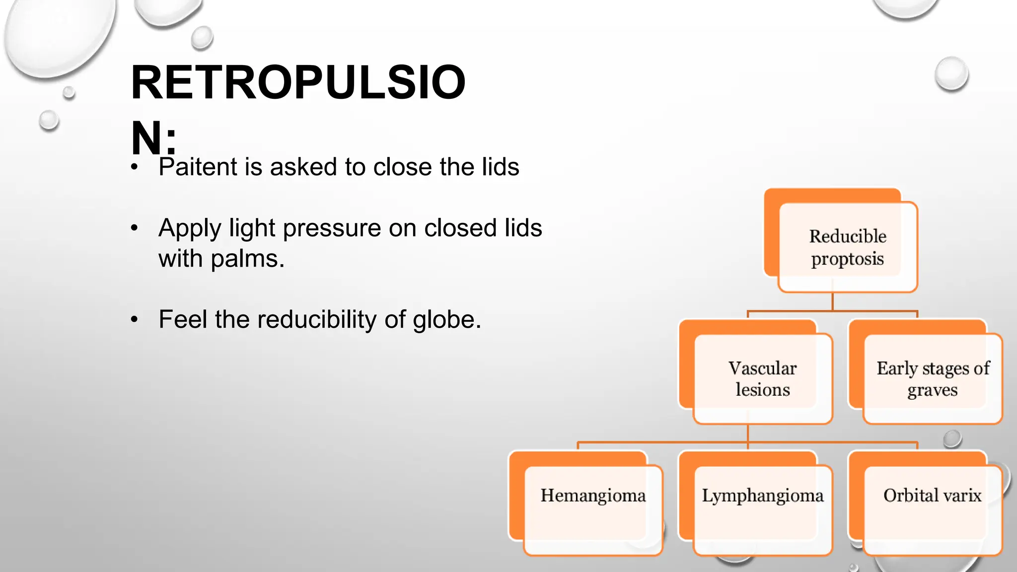 RETROPULSIO
N:
• Paitent is asked to close the lids
• Apply light pressure on closed lids
with palms.
• Feel the reducibility of globe.
 