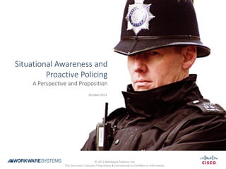 Situational Awareness and
Proactive Policing
A Perspective and Proposition
October 2013
© 2013 Workware Systems Ltd.
This Document Contains Proprietary & Commercial-in-Confidence Information.
 
