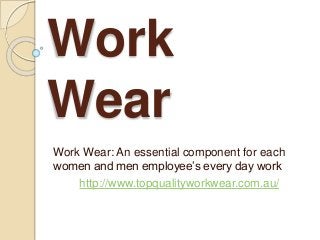Work
Wear
Work Wear: An essential component for each
women and men employee’s every day work
http://www.topqualityworkwear.com.au/
 