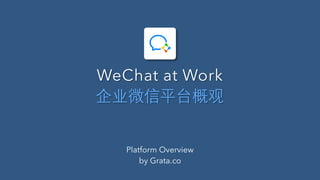 WeChat at Work
企业微信平台概观
Platform Overview
by Grata.co
 