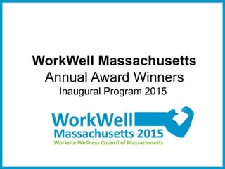 1
WorkWell Massachusetts
Annual Award Winners
Inaugural Program 2015
 