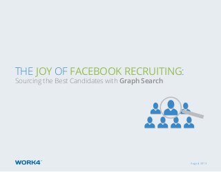 August 2013
ThE Joy of Facebook Recruiting:
Sourcing the Best Candidates with Graph Search
 