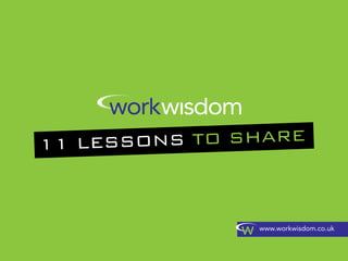 11 LESSONS TO SHARE



               www.workwisdom.co.uk
 